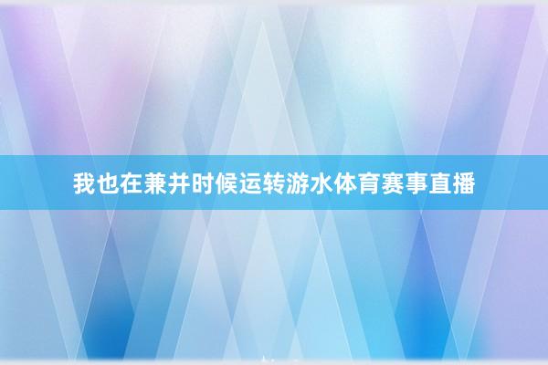 我也在兼并时候运转游水体育赛事直播