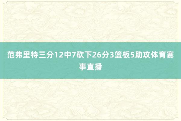 范弗里特三分12中7砍下26分3篮板5助攻体育赛事直播