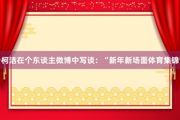 柯洁在个东谈主微博中写谈：“新年新场面体育集锦