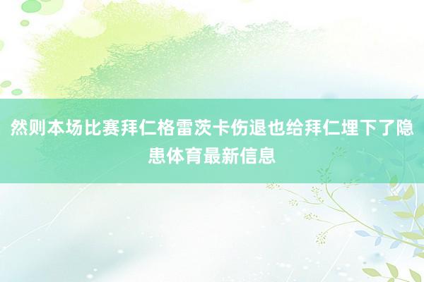 然则本场比赛拜仁格雷茨卡伤退也给拜仁埋下了隐患体育最新信息