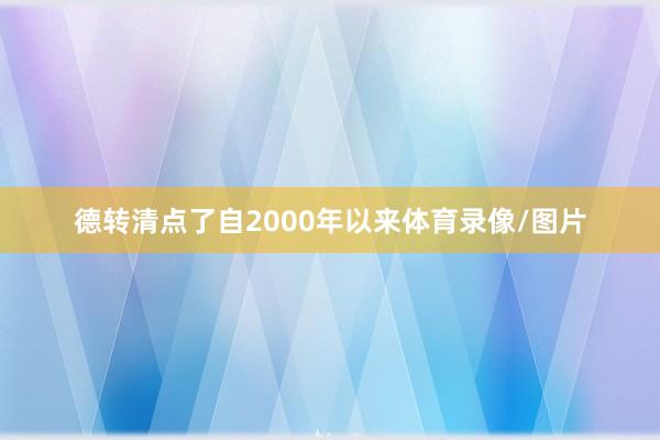 德转清点了自2000年以来体育录像/图片