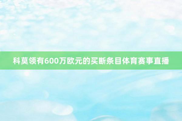 科莫领有600万欧元的买断条目体育赛事直播