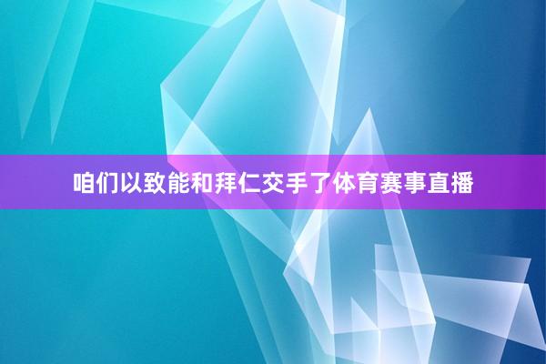 咱们以致能和拜仁交手了体育赛事直播