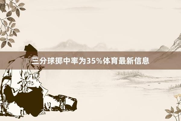 三分球掷中率为35%体育最新信息