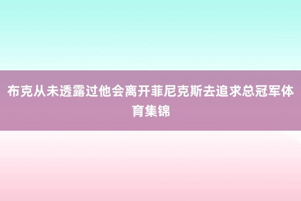 布克从未透露过他会离开菲尼克斯去追求总冠军体育集锦