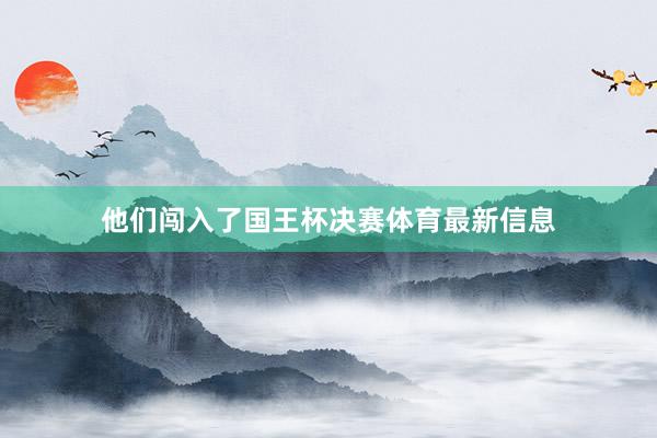 他们闯入了国王杯决赛体育最新信息