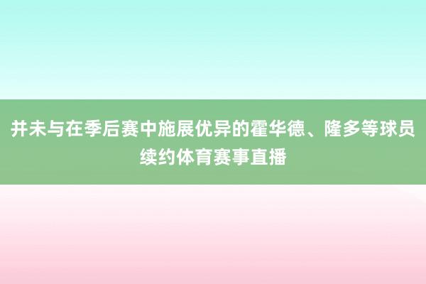 并未与在季后赛中施展优异的霍华德、隆多等球员续约体育赛事直播