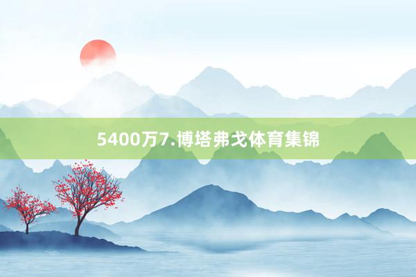 5400万7.博塔弗戈体育集锦