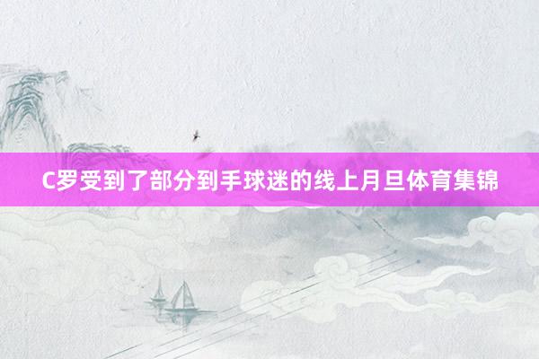 C罗受到了部分到手球迷的线上月旦体育集锦