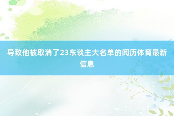 导致他被取消了23东谈主大名单的阅历体育最新信息