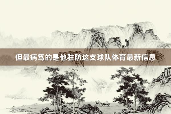 但最病笃的是他驻防这支球队体育最新信息
