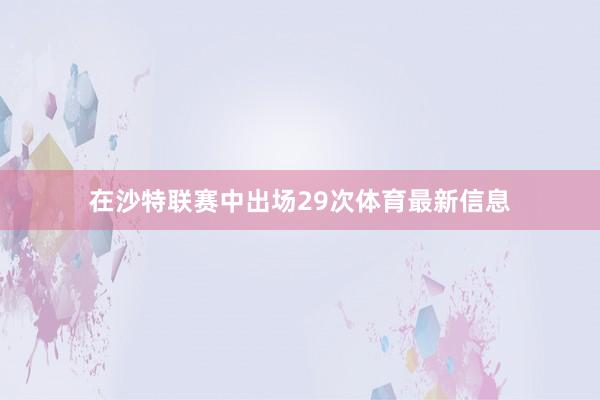 在沙特联赛中出场29次体育最新信息