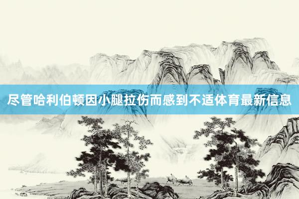 尽管哈利伯顿因小腿拉伤而感到不适体育最新信息