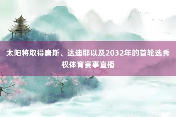 太阳将取得唐斯、达迪耶以及2032年的首轮选秀权体育赛事直播