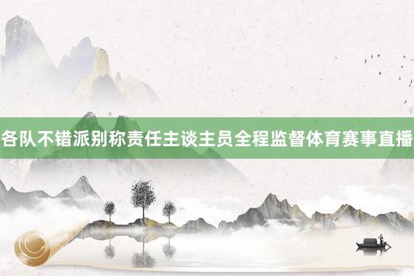 各队不错派别称责任主谈主员全程监督体育赛事直播