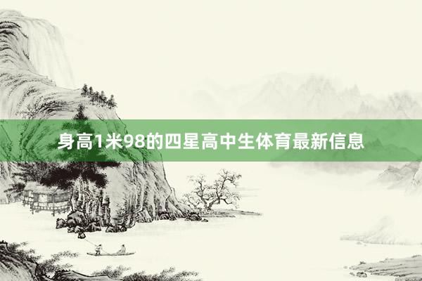 身高1米98的四星高中生体育最新信息