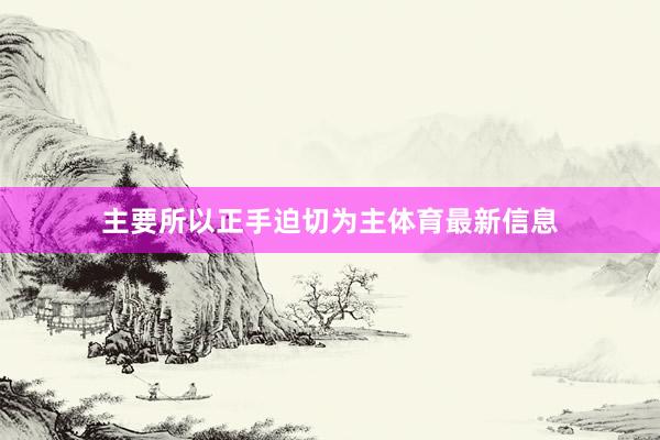 主要所以正手迫切为主体育最新信息