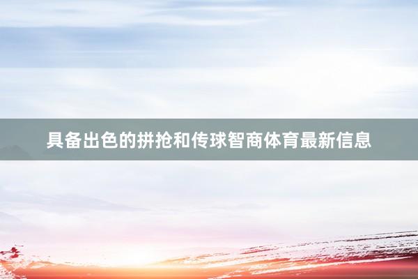具备出色的拼抢和传球智商体育最新信息