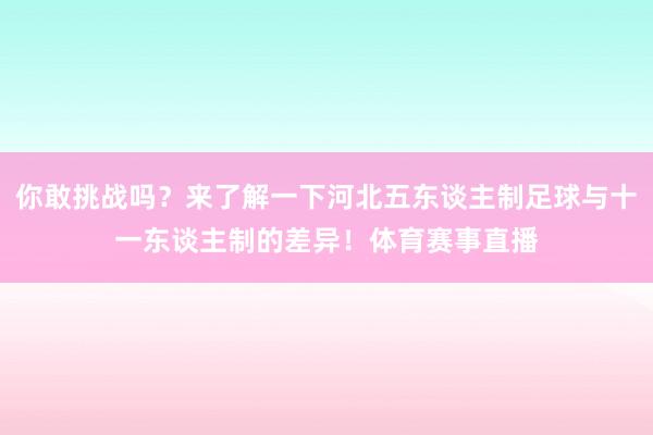 你敢挑战吗？来了解一下河北五东谈主制足球与十一东谈主制的差异