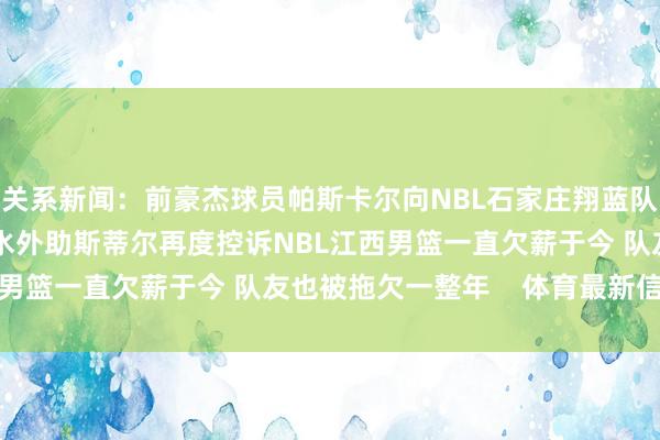 关系新闻：前豪杰球员帕斯卡尔向NBL石家庄翔蓝队讨薪 被裁后