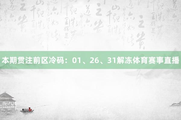 本期贯注前区冷码：01、26、31解冻体育赛事直播